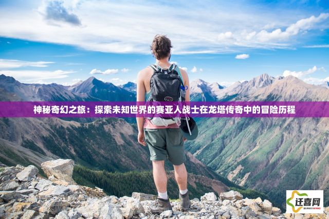 神秘奇幻之旅：探索未知世界的赛亚人战士在龙塔传奇中的冒险历程