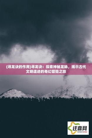 (寻龙诀的作用)寻龙诀：探索神秘龙脉，揭示古代文明遗迹的奇幻冒险之旅