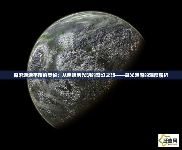 探索遥远宇宙的奥秘：从黑暗到光明的奇幻之旅——暮光起源的深度解析