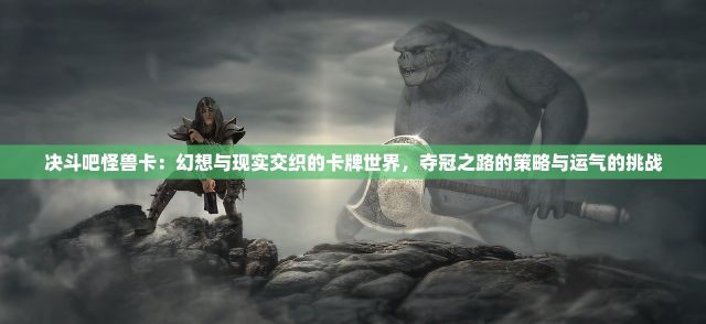 决斗吧怪兽卡：幻想与现实交织的卡牌世界，夺冠之路的策略与运气的挑战