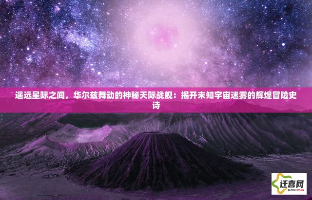 遥远星际之间，华尔兹舞动的神秘天际战舰：揭开未知宇宙迷雾的辉煌冒险史诗