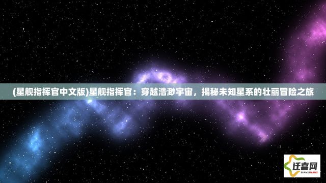 (星舰指挥官中文版)星舰指挥官：穿越浩渺宇宙，揭秘未知星系的壮丽冒险之旅