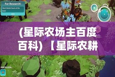 (星际农场主百度百科) 【星际农耕】星旅种植记：揭秘未来太空农业，如何在浩瀚星空中寻找生命的绿洲？探索外太空种植技术的奥秘！