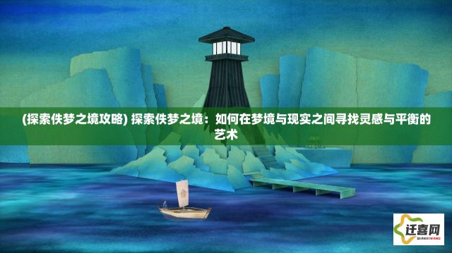 (探索佚梦之境攻略) 探索佚梦之境：如何在梦境与现实之间寻找灵感与平衡的艺术