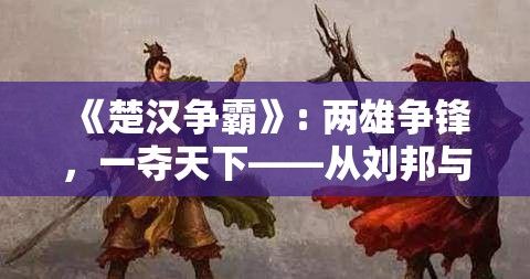 《楚汉争霸》: 两雄争锋，一夺天下——从刘邦与项羽的英雄较量谈起