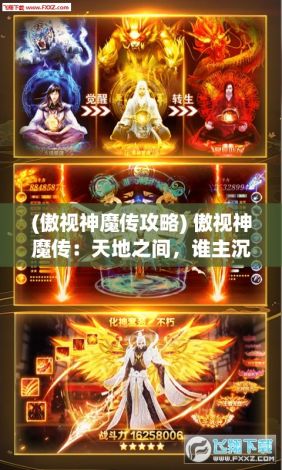 (傲视神魔传攻略) 傲视神魔传：天地之间，谁主沉浮？揭秘古老传说中的绝世人物