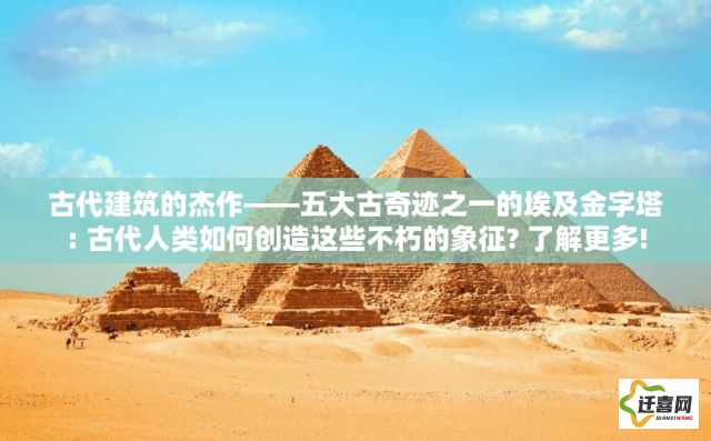 古代建筑的杰作——五大古奇迹之一的埃及金字塔: 古代人类如何创造这些不朽的象征? 了解更多!