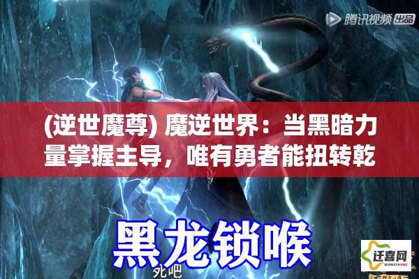 (逆世魔尊) 魔逆世界：当黑暗力量掌握主导，唯有勇者能扭转乾坤，一战定乾坤的奇幻冒险即将展开！