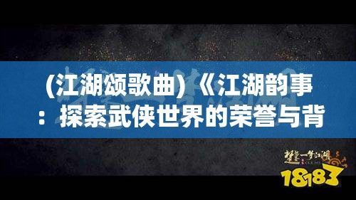 (江湖颂歌曲) 《江湖韵事：探索武侠世界的荣誉与背叛》 — 夺回失落的名望，揭开隐藏的阴谋。