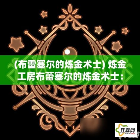 (布雷塞尔的炼金术士) 炼金工房布蕾塞尔的炼金术士：在...搜索：炼金秘方探秘之旅