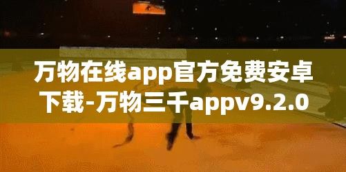 万物在线app官方免费安卓下载-万物三千appv9.2.0官方安卓版