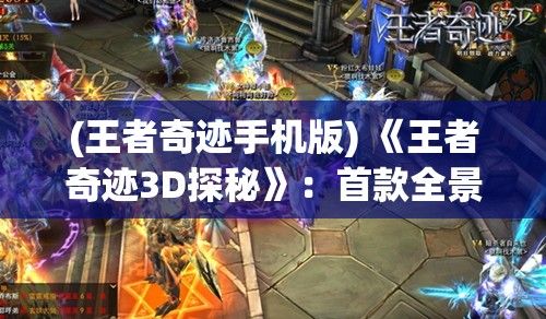 (王者奇迹手机版) 《王者奇迹3D探秘》：首款全景立体MMORPG游戏，带你体验精彩无限的奇幻旅程！