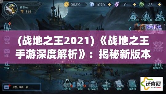 (战地之王2021) 《战地之王手游深度解析》：揭秘新版本特色内容，一窥游戏世界的极致体验！