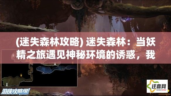 (迷失森林攻略) 迷失森林：当妖精之旅遇见神秘环境的诱惑，我们将如何找回奇幻之路？探索未知的旅程启示。