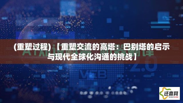 (重塑过程) 【重塑交流的高塔：巴别塔的启示与现代全球化沟通的挑战】